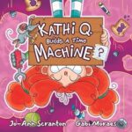 Kathi Q Builds a Time Machine by Jo-Ann Scranton and Gabi Moraes